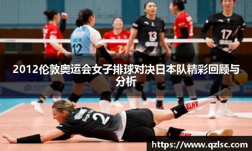 2012伦敦奥运会女子排球对决日本队精彩回顾与分析