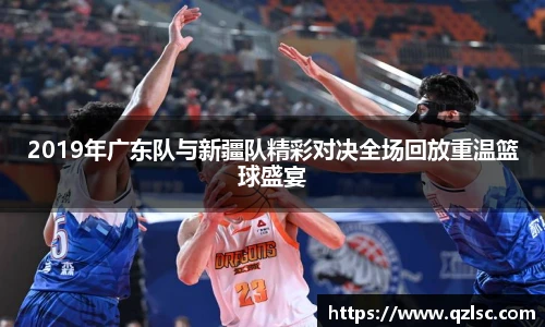 2019年广东队与新疆队精彩对决全场回放重温篮球盛宴