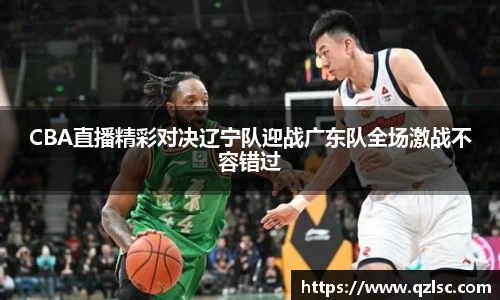 CBA直播精彩对决辽宁队迎战广东队全场激战不容错过
