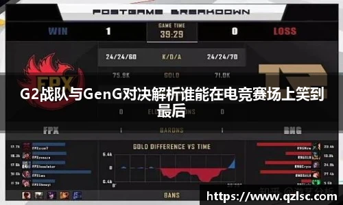 G2战队与GenG对决解析谁能在电竞赛场上笑到最后