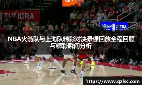 NBA火箭队与上海队精彩对决录像回放全程回顾与精彩瞬间分析