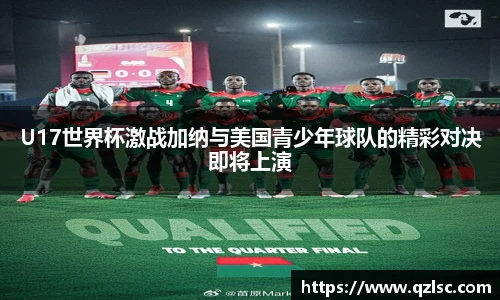 U17世界杯激战加纳与美国青少年球队的精彩对决即将上演