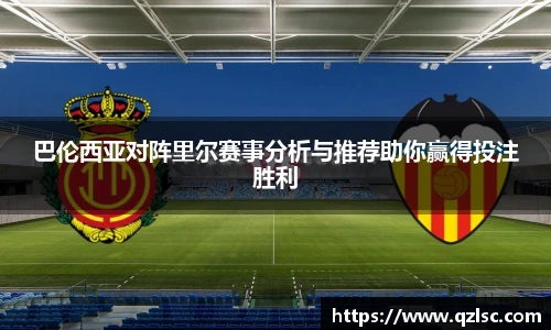 巴伦西亚对阵里尔赛事分析与推荐助你赢得投注胜利